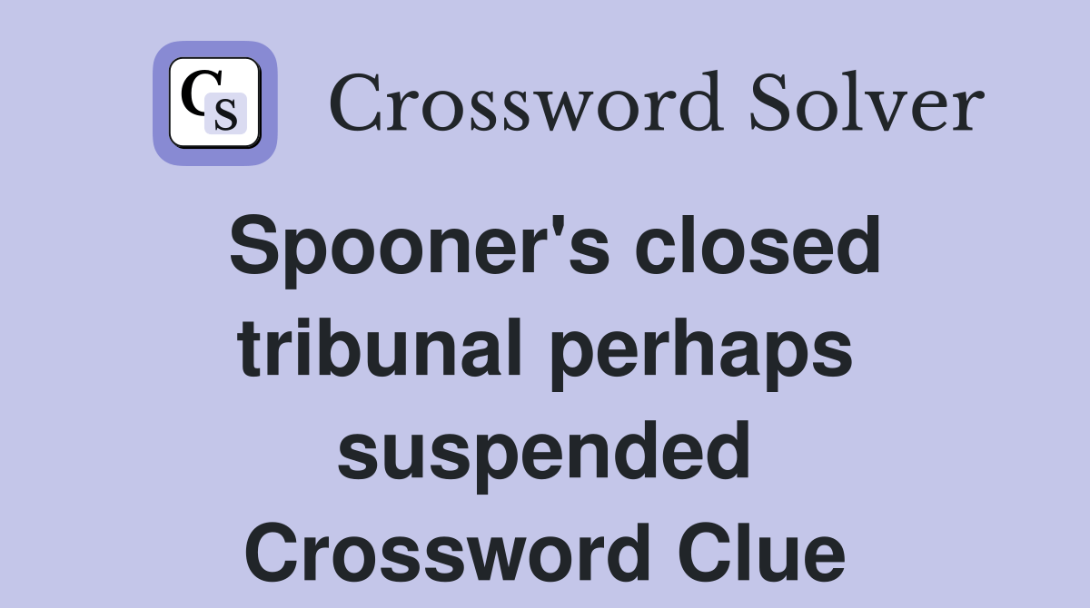 Spooner's closed tribunal perhaps suspended Crossword Clue Answers